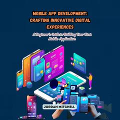 Mobile App Development: Crafting Innovative Digital Experiences by Jordan Mitchell audiobook