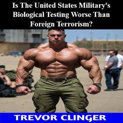 Is The United States Military's Biological Testing Worse Than Foreign Terrorism? by Trevor Clinger audiobook