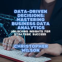 Data-Driven Decisions: Mastering Business Data Analytics by Christopher Wilson audiobook