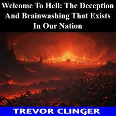Welcome To Hell: The Deception And Brainwashing That Exists In Our Nation by Trevor Clinger audiobook