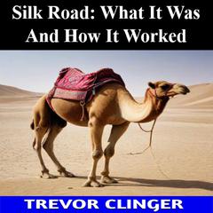 Silk Road: What It Was And How It Worked by Trevor Clinger audiobook