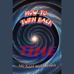 How To Turn Back Time by Michael Mathiesen audiobook