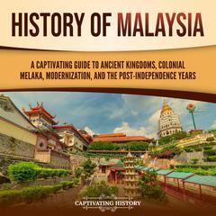 History of Malaysia: A Captivating Guide to Ancient Kingdoms, Colonial Melaka, Modernization, and the Post-Independence Years by Captivating History audiobook