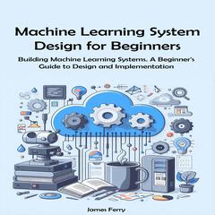 Machine Learning System Design for Beginners by James Ferry audiobook