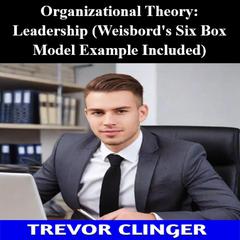 Organizational Theory: Leadership (Weisbord's Six Box Model Example Included) by Trevor Clinger audiobook