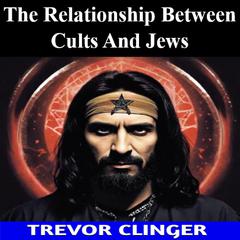 The Relationship Between Cults And Jews by Trevor Clinger audiobook