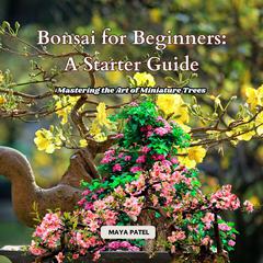 Bonsai for Beginners: A Starter Guide by Maya Patel audiobook