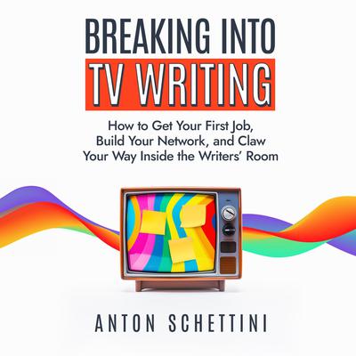 Breaking Into TV Writing by Anton Schettini audiobook