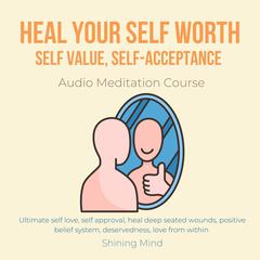 Heal your self worth, self value, self-acceptance Audio Meditation Course by Shining Mind audiobook