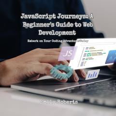 JavaScript Journeys: A Beginner's Guide to Web Development by Emily Roberts audiobook