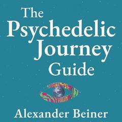 The Psychedelic Journey Guide by Alexander Beiner audiobook