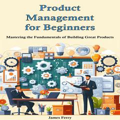 Product Management for Beginners by James Ferry audiobook
