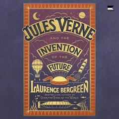 Jules Verne and the Invention of the Future by Laurence Bergreen audiobook