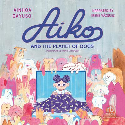 Aiko and the Planet of Dogs by Ainhoa Cayuso audiobook