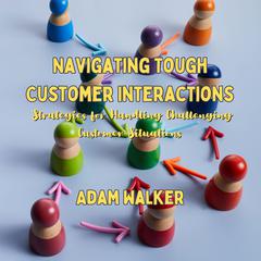 Navigating Tough Customer Interactions by Adam Walker audiobook