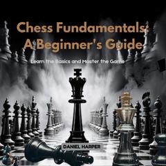 Chess Fundamentals: A Beginner's Guide by Daniel Harper audiobook