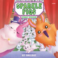 Sparkle Pigs #3: Sparkly Spotlight by Kit Holliday audiobook