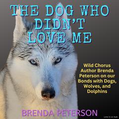 The Dog Who Didn’t Love Me: Wild Chorus Author Brenda Peterson on our Bonds with Dogs, Wolves, and Dolphins by Brenda Peterson audiobook