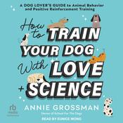 How to Train Your Dog with Love + Science by  Annie Grossman audiobook