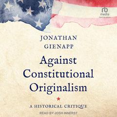 Against Constitutional Originalism by Jonathan Gienapp audiobook