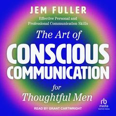 The Art of Conscious Communication for Thoughtful Men by Jem Fuller audiobook