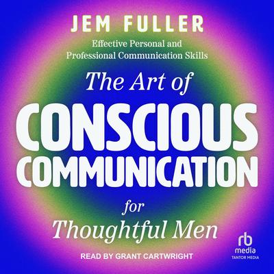 The Art of Conscious Communication for Thoughtful Men by Jem Fuller audiobook