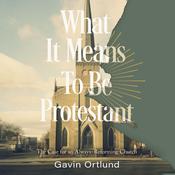 What It Means to Be Protestant by  Gavin Ortlund audiobook