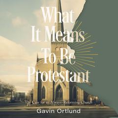 What It Means to Be Protestant by Gavin Ortlund audiobook