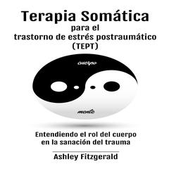 TERAPIA SOMÁTICA PARA EL TRASTORNO DE ESTRÉS POSTRAUMÁTICO (TEPT). by Ashley Fitzgerald audiobook