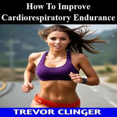 How To Improve Cardiorespiratory Endurance by Trevor Clinger audiobook