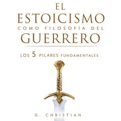 El estoicismo como filosofía del guerrero: Los 5 pilares fundamentales by G. Christian audiobook