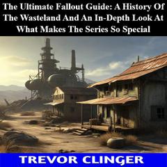 The Ultimate Fallout Guide: A History Of The Wasteland And An In-Depth Look At What Makes The Series So Special by Trevor Clinger audiobook