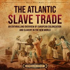 The Atlantic Slave Trade: An Enthralling Overview of European Colonization and Slavery in the New World by Billy Wellman audiobook