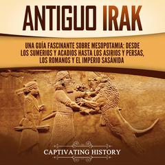 Antiguo Irak: Una guía fascinante sobre Mesopotamia: desde los sumerios y acadios hasta los asirios y persas, los romanos y el Imperio sasánida by Captivating History audiobook