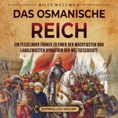 Das Osmanische Reich: Ein fesselnder Führer zu einer der mächtigsten und langlebigsten Dynastien der Weltgeschichte by Billy Wellman audiobook