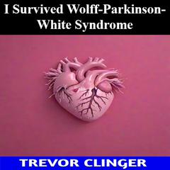 I Survived Wolff-Parkinson-White Syndrome by Trevor Clinger audiobook
