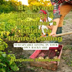 Backyard Bounty: A Beginner’s Guide to Homesteading by Benjamin Thompson audiobook