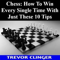 Chess: How To Win Every Single Time With Just These 10 Tips by Trevor Clinger audiobook