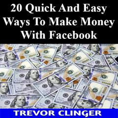 20 Quick And Easy Ways To Make Money With Facebook by Trevor Clinger audiobook