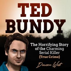 Ted Bundy: The Horrifying Story of the Charming Serial Killer (True Crime) by Dawson West audiobook