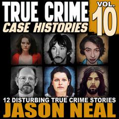 True Crime Case Histories - Volume 10 by Jason Neal audiobook