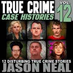 True Crime Case Histories - Volume 12 by Jason Neal audiobook