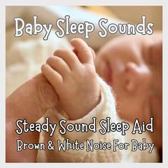 Baby Sleep Sounds - Brown & White Noise For Baby by Baby Sleep Sounds - Steady Sound Sleep Aid audiobook