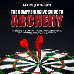 The Comprehensive Guide to Archery by Mark Johnson audiobook