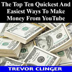 The Top Ten Quickest And Easiest Ways To Make Money From YouTube by Trevor Clinger audiobook