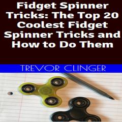 Fidget Spinner Tricks: The Top 20 Coolest Fidget Spinner Tricks And How To Do Them by Trevor Clinger audiobook