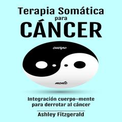TERAPIA SOMÁTICA PARA EL CÁNCER. by Ashley Fitzgerald audiobook