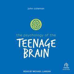 The Psychology of the Teenage Brain by John Coleman audiobook