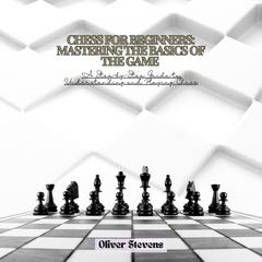 Chess for Beginners: Mastering the Basics of the Game by Oliver Stevens audiobook