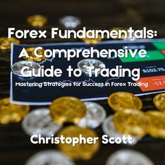 Forex Fundamentals: A Comprehensive Guide to Trading by Christopher Scott audiobook